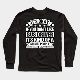 It's Okay If You Don't Like Bus Driver It's Kind Of A Smart People Thing Anyway Bus Driver Lover Long Sleeve T-Shirt